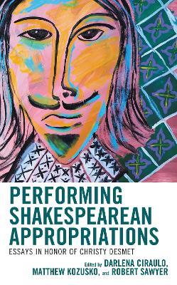 Performing Shakespearean Appropriations: Essays in Honor of Christy Desmet - cover