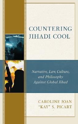 Countering Jihadi Cool: Narrative, Law, Culture, and Philosophy Against Global Jihad - Caroline Joan "Kay" S. Picart - cover
