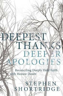 Deepest Thanks, Deeper Apologies: Reconciling Deeply Held Faith with Honest Doubt - Stephen Shortridge - cover