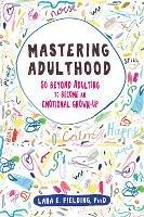 Mastering Adulthood: Go Beyond Adulting to Become an Emotional Grown-Up - Lara E Fielding - cover
