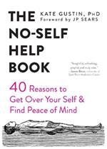 The No-Self Help Book: Forty Reasons to Get Over Your Self and Find Peace of Mind