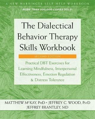The Dialectical Behavior Therapy Skills Workbook: Practical DBT Exercises for Learning Mindfulness, Interpersonal Effectiveness, Emotion Regulation, and Distress Tolerance - Matthew McKay,Jeffrey C. Wood - cover
