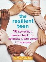 The Resilient Teen: 10 Key Skills to Bounce Back from Setbacks and Turn Stress into Success - Sheela Raja - cover