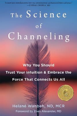 The Science of Channeling: Why You Should Trust Your Intuition and Embrace the Force That Connects Us All - Helané Wahbeh - cover