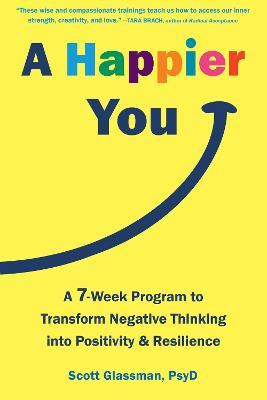 A Happier You: A Seven-Week Self-Care Program to Reduce Negative Thinking and Spark Positive Emotions - Scott Glassman - cover