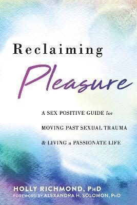 Reclaiming Pleasure: A Sex Positive Guide for Moving Past Sexual Trauma and Living a Passionate Life - Holly Richmond - cover