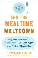 End the Mealtime Meltdown: Using the Table Talk Method to Free Your Family from Daily Struggles over Food and Picky Eating - Stephanie Meyers - cover