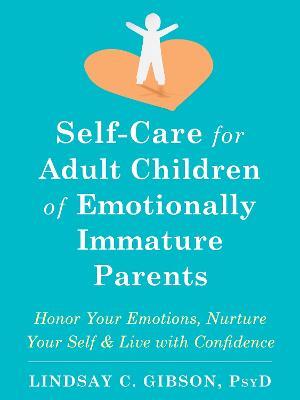 Self-Care for Adult Children of Emotionally Immature Parents: Daily Practices to Honor Your Emotions and Live with Confidence - Lindsay C Gibson - cover