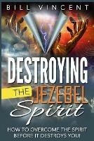 Destroying the Jezebel Spirit: How to Overcome the Spirit Before It Destroys You! - Bill Vincent - cover