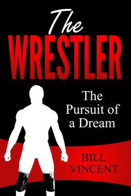The Wrestler: The Pursuit of a Dream - Bill Vincent - cover