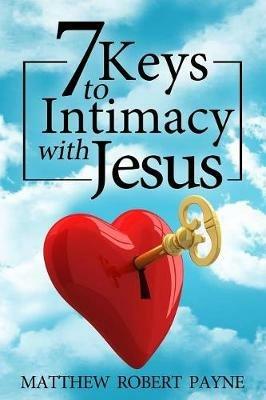 7 Keys to Intimacy with Jesus - Matthew Robert Payne - cover