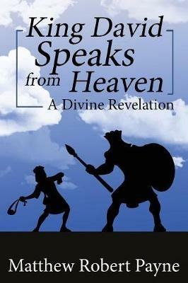 King David Speaks from Heaven: A Divine Revelation - Matthew Robert Payne - cover