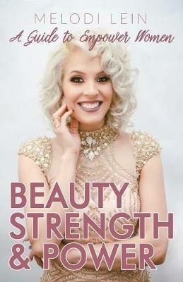 Beauty, Strength & Power: A Guide to Empower Women - Melodi Lein - cover