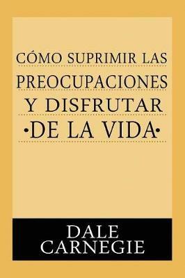 Como Suprimir Preocupaciones Y Disfrutar De La Vida - Dale Carnegie - cover