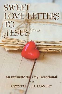 Sweet Love Letters to Jesus: An Intimate 90-Day Devotional - Crystal G H Lowery - cover