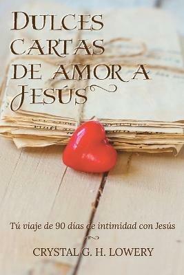 Cartas de Dulce Amor a Jesus: Tu viaje de 90 dias de intimidad con Jesus - Crystal G H Lowery - cover