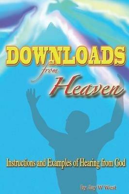 Downloads From Heaven: Instructions and Examples of Hearing from God - Jay W West - cover