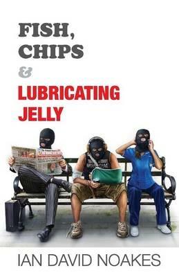 Fish, Chips & Lubricating Jelly - Ian David Noakes - cover