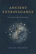 Ancient Extravagance: Christian Ways of Becoming More Human