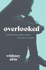 Overlooked: Finding Your Worth When You Feel All Alone