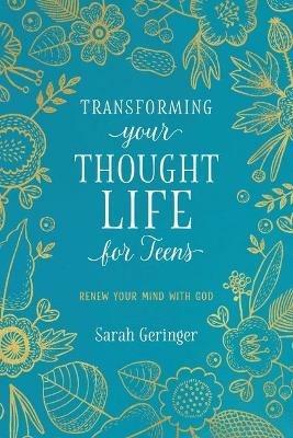 Transforming Your Thought Life for Teens: Renew Your Mind with God - Sarah Geringer - cover