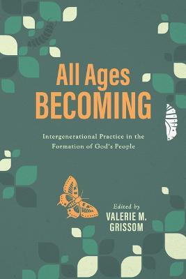 All Ages Becoming: Intergenerational Practice and the Formation of God's People - Valerie M Grissom - cover