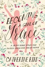 Becoming a Girl of Grace: A Joint Bible Study for Tween Girls & Their Moms