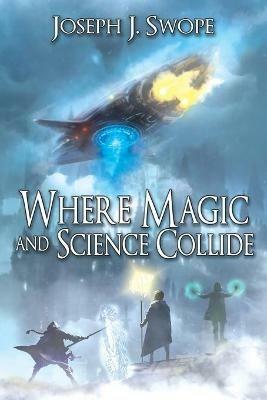 Where Magic and Science Collide - Joseph J. Swope - cover