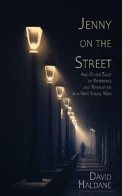 Jenny on the Street: And Other Tales of Reverence and Revolution by a Very Young Man - David Haldane - cover