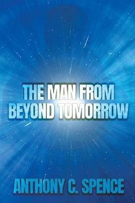 The Man From Beyond Tomorrow - Anthony C Spence - cover
