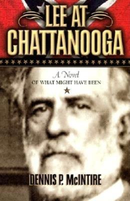 Lee at Chattanooga: A Novel of What Might Have Been - Dennis P. McIntire - cover