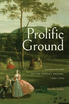 Prolific Ground: Landscape and British Women's Writing, 1690–1790 - Nicolle Jordan - cover