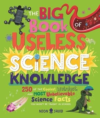 The Big Book of Useless Science Knowledge: 250 of the Coolest, Weirdest, and Most Unbelievable Science Facts You Won't Be Taught in School - Neon Squid - cover