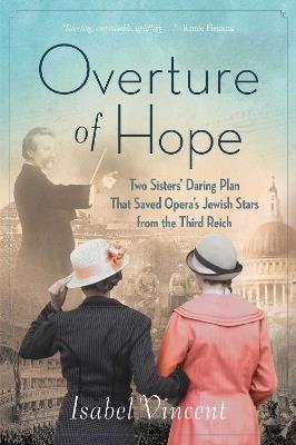 Overture of Hope: Two Sisters' Daring Plan that Saved Opera's Jewish Stars from the Third Reich - Isabel Vincent - cover