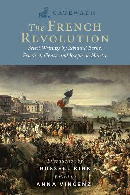 Gateway to the French Revolution: Select Writings by Edmund Burke, Friedrich Gentz, and Joseph de Maistre - Edmund Burke,Friedrich Gentz,Joseph de Maistre - cover