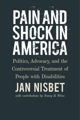 Pain and Shock in America – Politics, Advocacy, and the Controversial Treatment of People with Disabilities - Jan Nisbet,Nancy R. Weiss - cover
