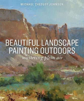 Beautiful Landscape Painting Outdoors: Mastering Plein Air - Michael Chesley Johnson - cover