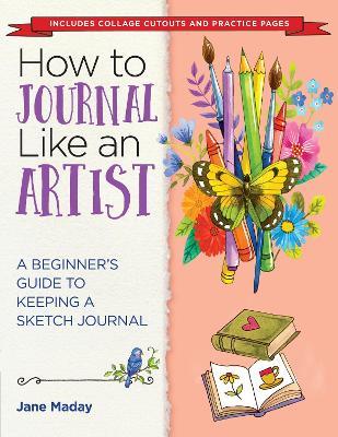 How to Journal Like an Artist: A Beginner's Guide to Keeping a Sketch Journal - Jane Maday - cover