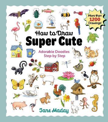 How to Draw Super Cute: Adorable Stuff Step by Step – Easy Guide to How to Draw Everything for Kids & Adults - Jane Maday - cover