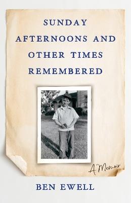 Sunday Afternoons and Other Times Remembered: A Memoir - Ben Ewell - cover