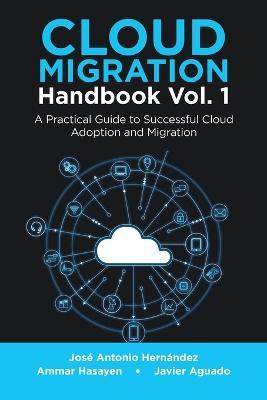 Cloud Migration Handbook Vol. 1: A Practical Guide to Successful Cloud Adoption and Migration - Jose Antonio Hernandez,Ammar Hasayen,Javier Aguado - cover