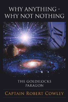 Why Anything - Why Not Nothing: The Goldilocks Paragon - Captain Robert Cowley - cover