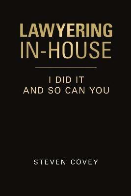 Lawyering In-House I Did It and So Can You - Steven Covey - cover