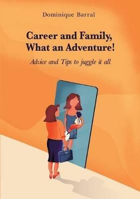 Career and Family, What an Adventure!: Advice and Tips to Juggle It All - Dominique Barral - cover