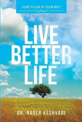 Live Better Life: How to Live at Your Best: to start your day, every day with your best - Nader Keshvari - cover