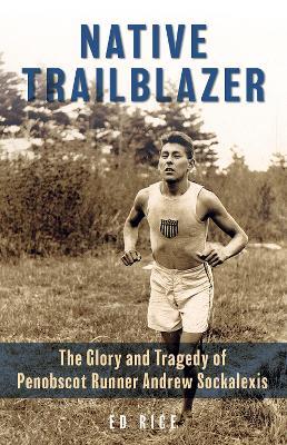 Native Trailblazer: The Glory and Tragedy of Penobscot Runner Andrew Sockalexis - Ed Rice - cover