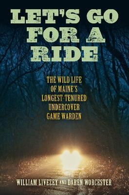 Let's Go for a Ride: The Wild Life of Maine’s Longest-Tenured Undercover Game Warden - William Livezey - cover
