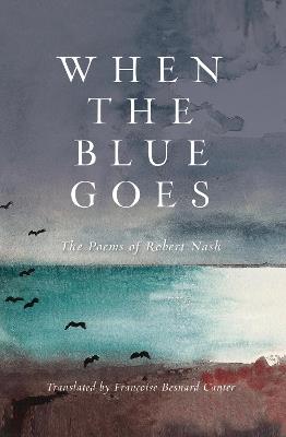 When the Blue Goes: The Poems of Robert Nash - Robert Nash - cover