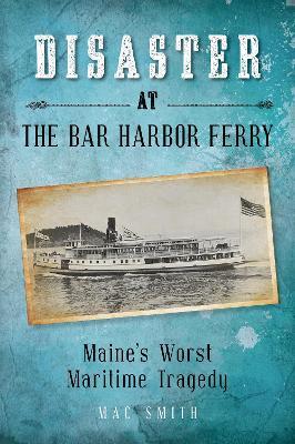 Disaster at the Bar Harbor Ferry: Maine's Worst Maritime Tragedy - Mac Smith - cover