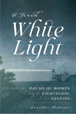 A Fixed White Light: Poems of Women Lighthouse Keepers - Suellen Wedmore - cover